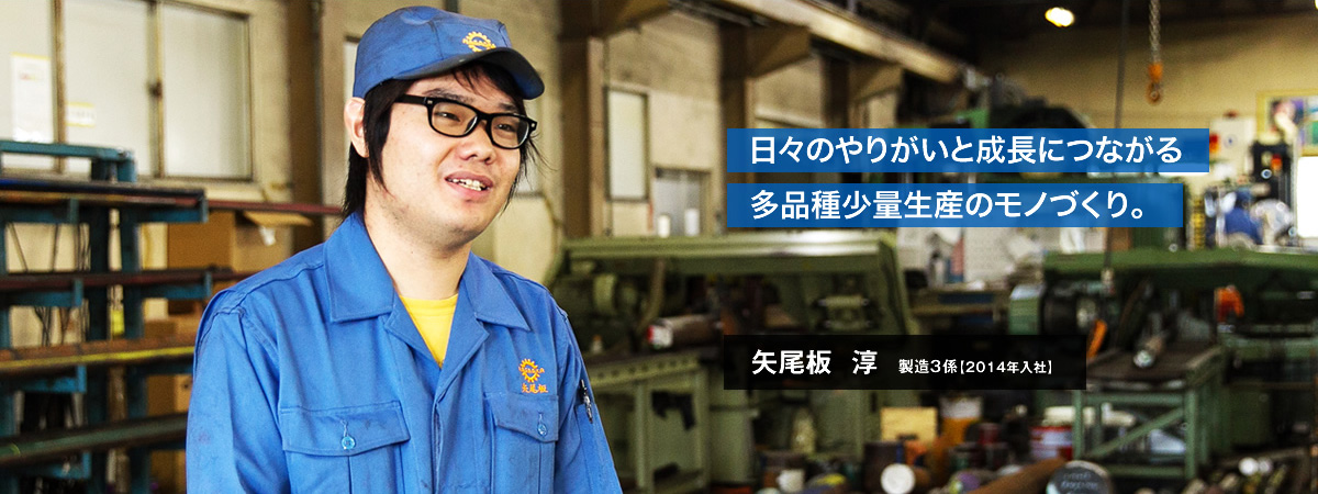 日々のやりがいと成長につながる多品種少量生産のモノづくり。矢尾板淳