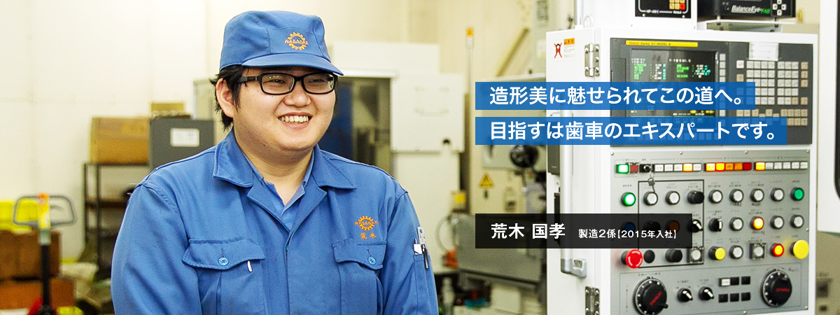 造形美に魅せられてこの道へ。目指すは歯車のエキスパートです。荒木 国孝